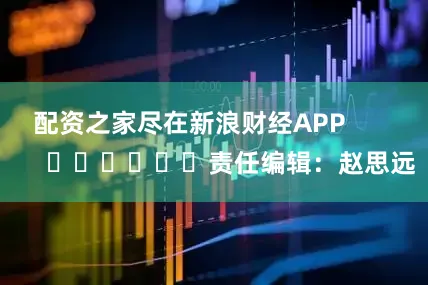 配资之家尽在新浪财经APP            						责任编辑：赵思远