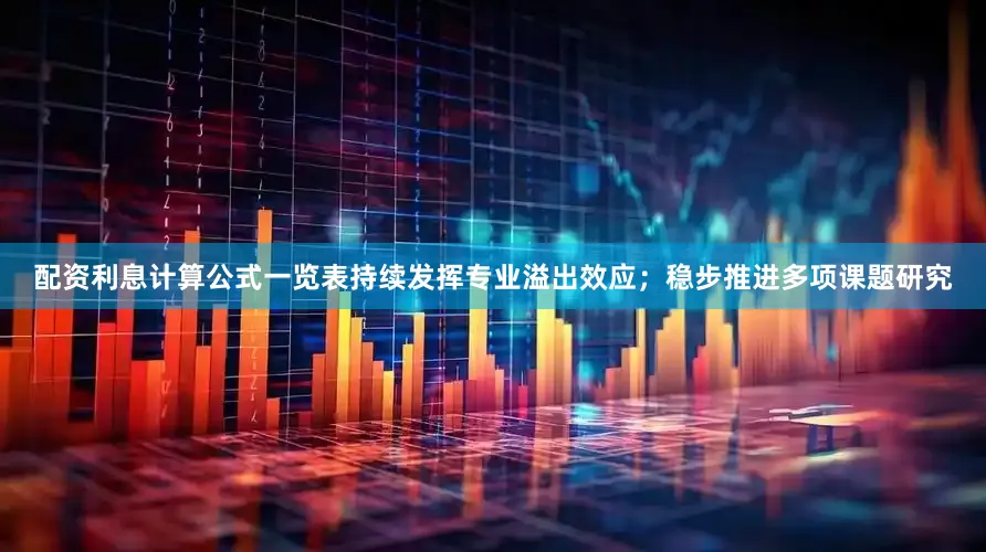 配资利息计算公式一览表持续发挥专业溢出效应；稳步推进多项课题研究