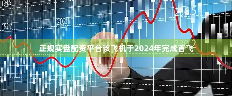 正规实盘配资平台该飞机于2024年完成首飞