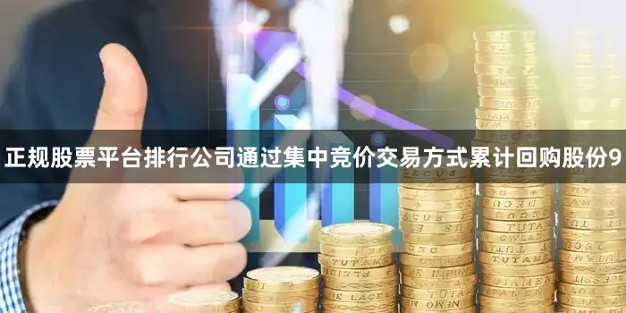正规股票平台排行公司通过集中竞价交易方式累计回购股份9