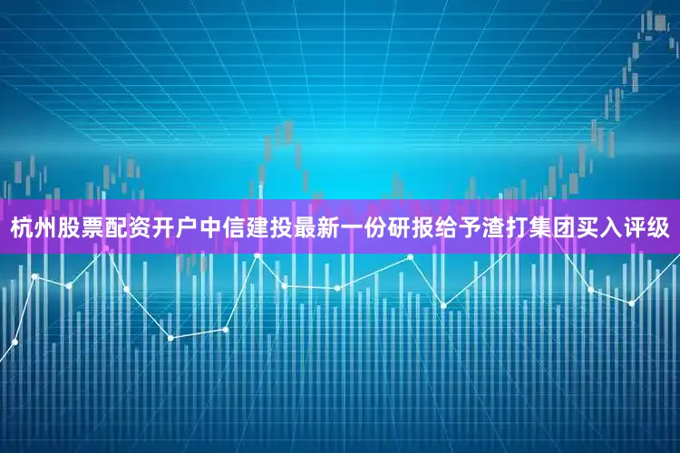 杭州股票配资开户中信建投最新一份研报给予渣打集团买入评级
