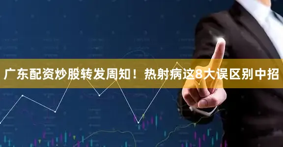广东配资炒股转发周知！热射病这8大误区别中招