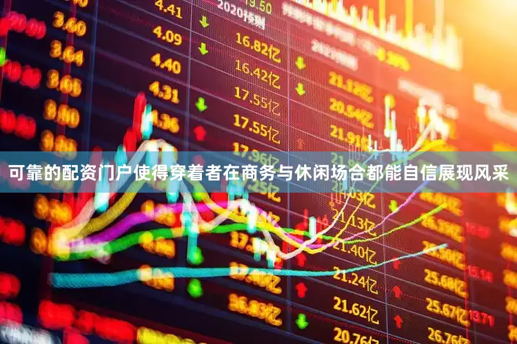 可靠的配资门户使得穿着者在商务与休闲场合都能自信展现风采