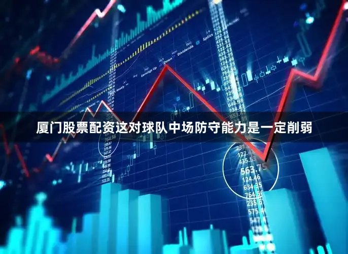 厦门股票配资这对球队中场防守能力是一定削弱