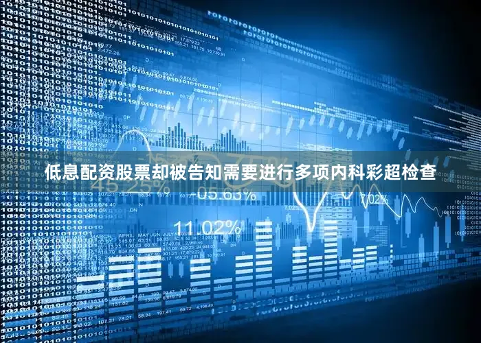 低息配资股票却被告知需要进行多项内科彩超检查