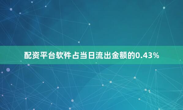 配资平台软件占当日流出金额的0.43%