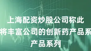 上海配资炒股公司称此举将丰富公司的创新药产品系列