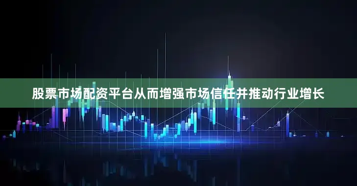 股票市场配资平台从而增强市场信任并推动行业增长