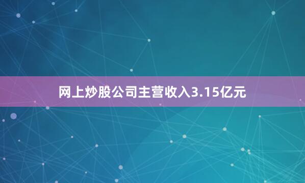 网上炒股公司主营收入3.15亿元