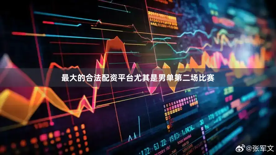 最大的合法配资平台尤其是男单第二场比赛