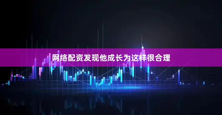 网络配资发现他成长为这样很合理
