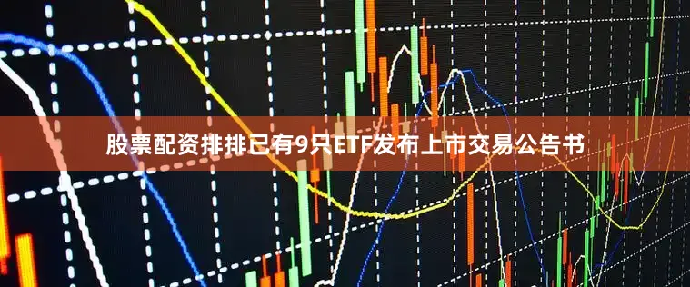 股票配资排排已有9只ETF发布上市交易公告书