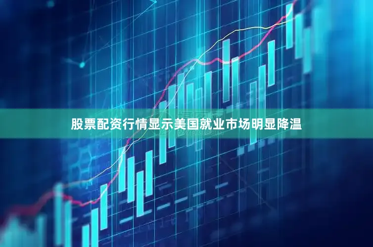 股票配资行情显示美国就业市场明显降温