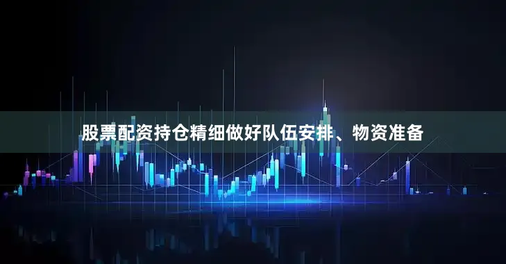 股票配资持仓精细做好队伍安排、物资准备