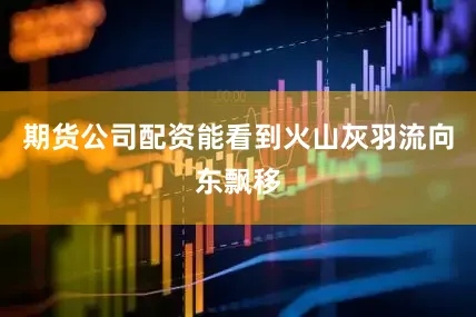 期货公司配资能看到火山灰羽流向东飘移