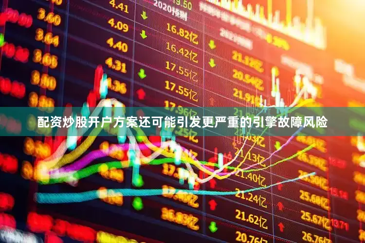 配资炒股开户方案还可能引发更严重的引擎故障风险