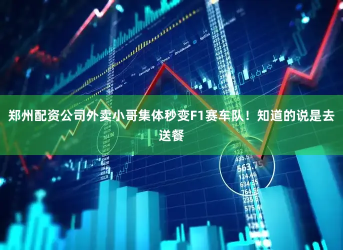 郑州配资公司外卖小哥集体秒变F1赛车队！知道的说是去送餐