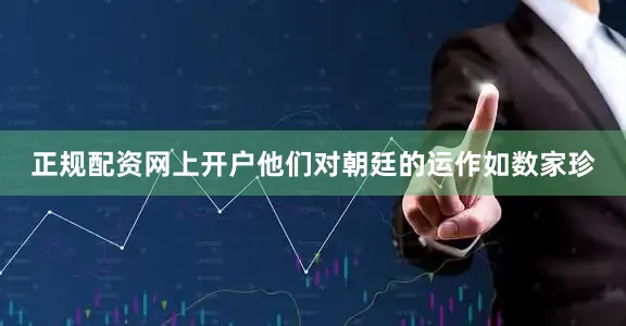 正规配资网上开户他们对朝廷的运作如数家珍