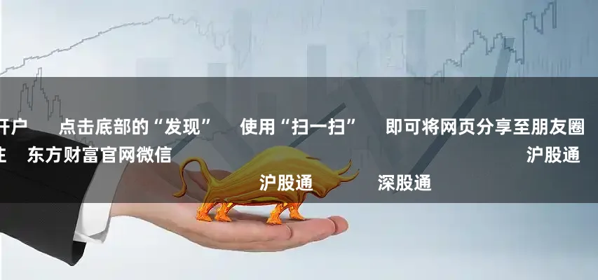 股指配资开户      点击底部的“发现”     使用“扫一扫”     即可将网页分享至朋友圈                            扫描二维码关注    东方财富官网微信                                                                        沪股通             深股通
