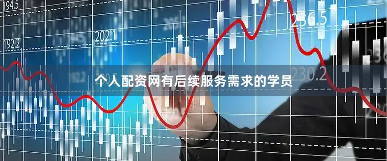 个人配资网有后续服务需求的学员