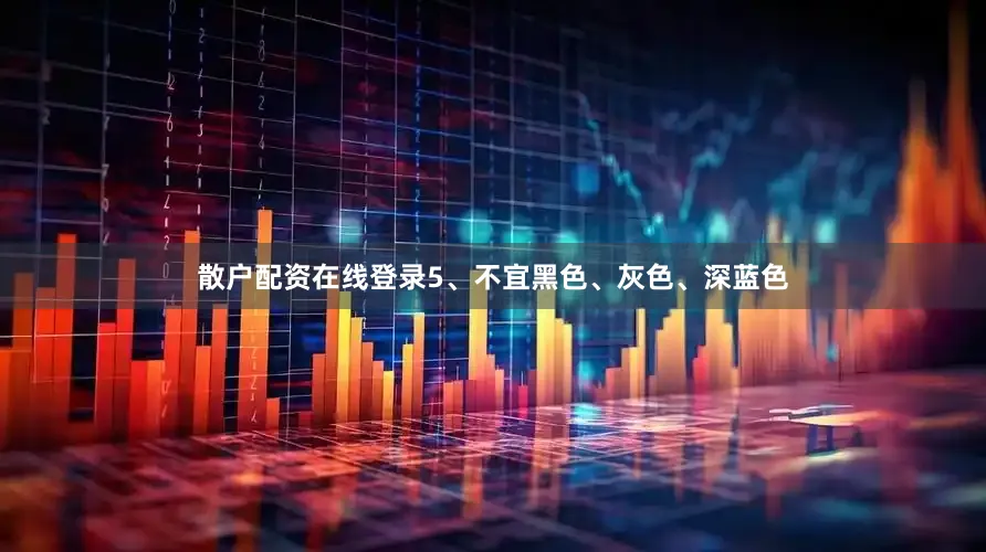 散户配资在线登录5、不宜黑色、灰色、深蓝色
