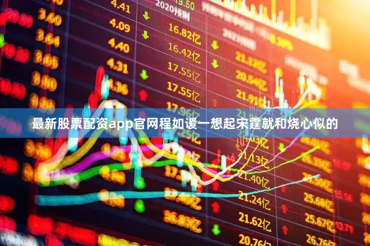 最新股票配资app官网程如谖一想起宋霆就和烧心似的