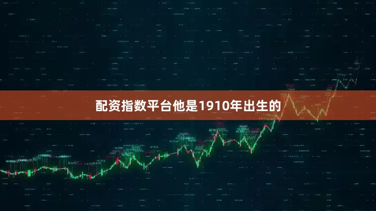 配资指数平台他是1910年出生的
