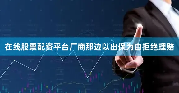 在线股票配资平台厂商那边以出保为由拒绝理赔