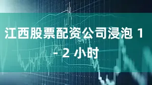 江西股票配资公司浸泡 1 - 2 小时