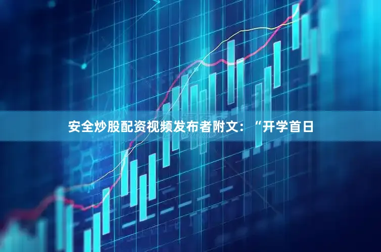安全炒股配资视频发布者附文：“开学首日