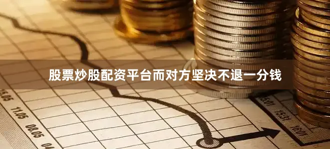 股票炒股配资平台而对方坚决不退一分钱