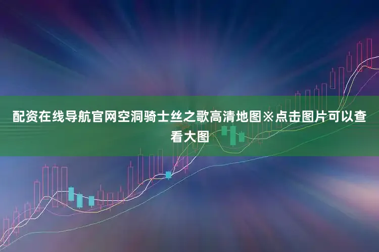 配资在线导航官网空洞骑士丝之歌高清地图※点击图片可以查看大图