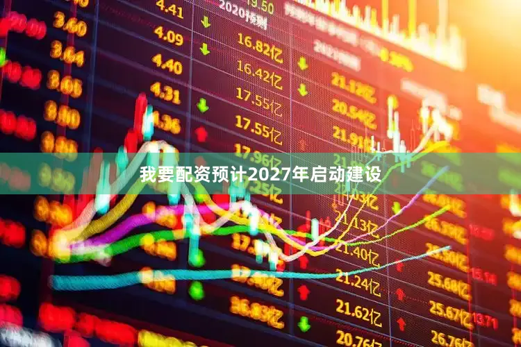 我要配资预计2027年启动建设