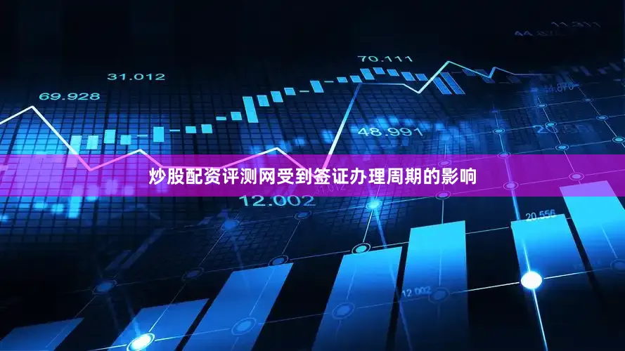 炒股配资评测网受到签证办理周期的影响