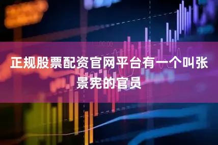 正规股票配资官网平台有一个叫张景宪的官员