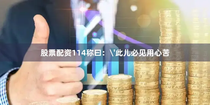 股票配资114称曰：'此儿必见用心苦