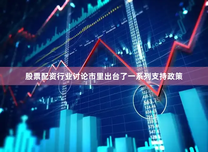 股票配资行业讨论市里出台了一系列支持政策