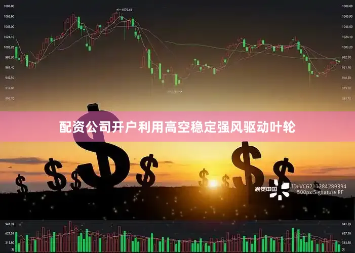 配资公司开户利用高空稳定强风驱动叶轮