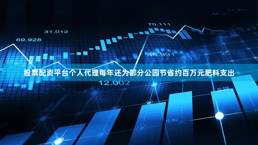 股票配资平台个人代理每年还为部分公园节省约百万元肥料支出