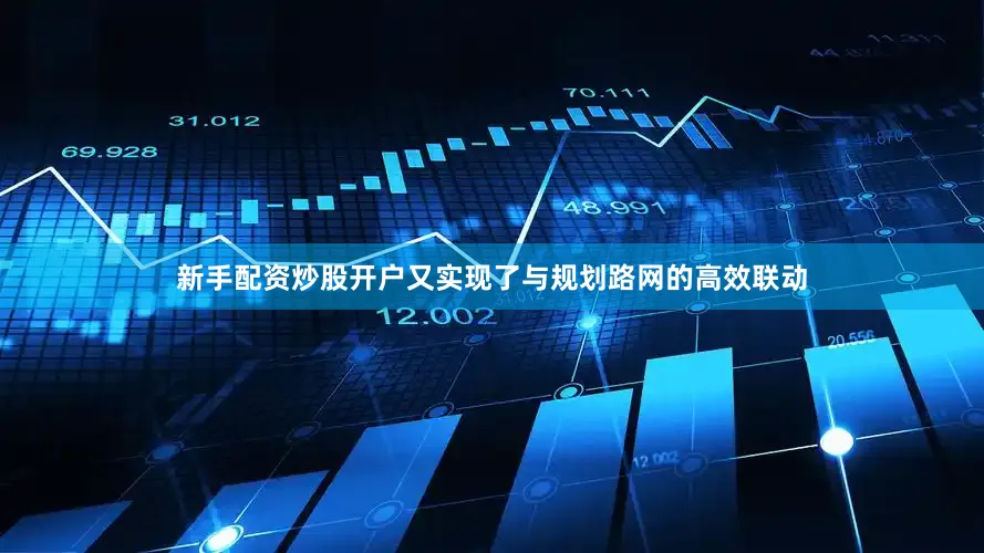 新手配资炒股开户又实现了与规划路网的高效联动