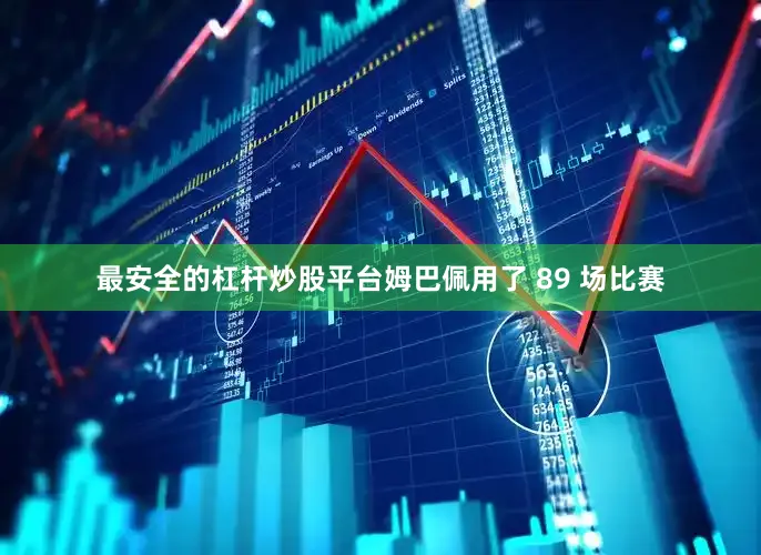 最安全的杠杆炒股平台姆巴佩用了 89 场比赛