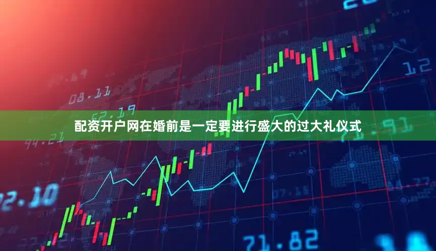 配资开户网在婚前是一定要进行盛大的过大礼仪式